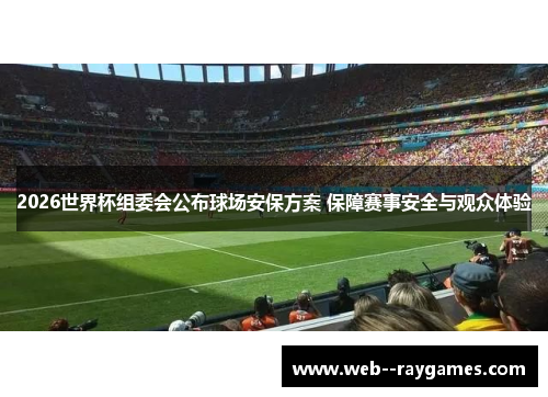 2026世界杯组委会公布球场安保方案 保障赛事安全与观众体验 2026世界杯组委会公布球场安保方案 保障赛事安全与观众体验