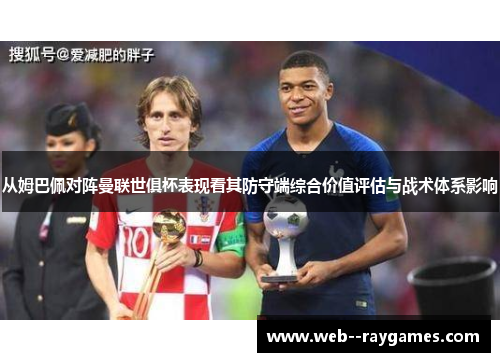 从姆巴佩对阵曼联世俱杯表现看其防守端综合价值评估与战术体系影响