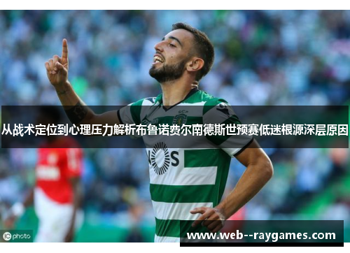 从战术定位到心理压力解析布鲁诺费尔南德斯世预赛低迷根源深层原因 从战术定位到心理压力解析布鲁诺费尔南德斯世预赛低迷根源深层原因