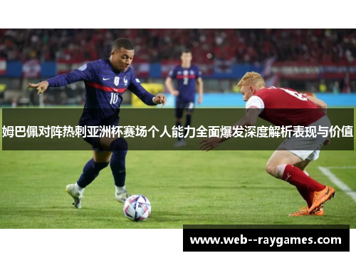 姆巴佩对阵热刺亚洲杯赛场个人能力全面爆发深度解析表现与价值 姆巴佩对阵热刺亚洲杯赛场个人能力全面爆发深度解析表现与价值
