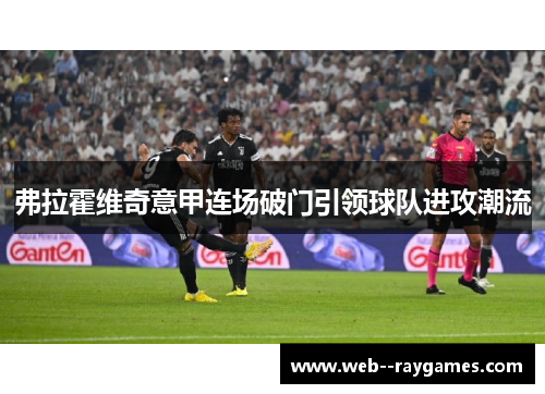 弗拉霍维奇意甲连场破门引领球队进攻潮流 弗拉霍维奇意甲连场破门引领球队进攻潮流