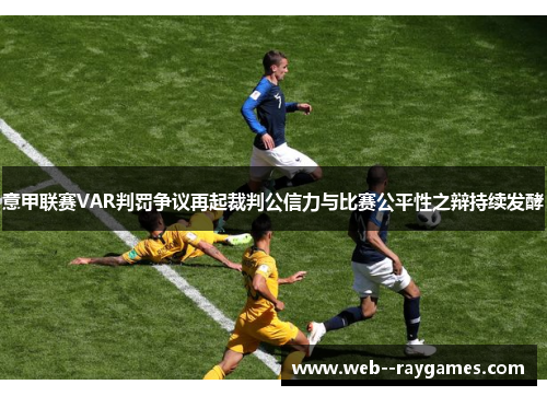 意甲联赛VAR判罚争议再起裁判公信力与比赛公平性之辩持续发酵