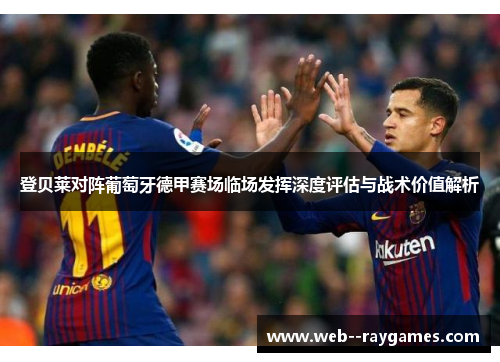 登贝莱对阵葡萄牙德甲赛场临场发挥深度评估与战术价值解析