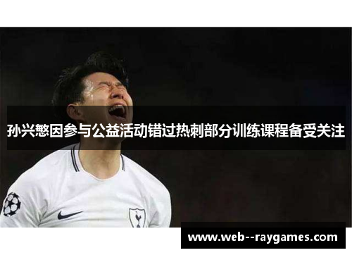 孙兴慜因参与公益活动错过热刺部分训练课程备受关注 孙兴慜因参与公益活动错过热刺部分训练课程备受关注