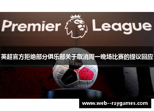 英超官方拒绝部分俱乐部关于取消周一晚场比赛的提议回应 英超官方拒绝部分俱乐部关于取消周一晚场比赛的提议回应